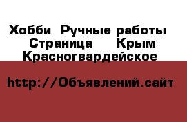  Хобби. Ручные работы - Страница 3 . Крым,Красногвардейское